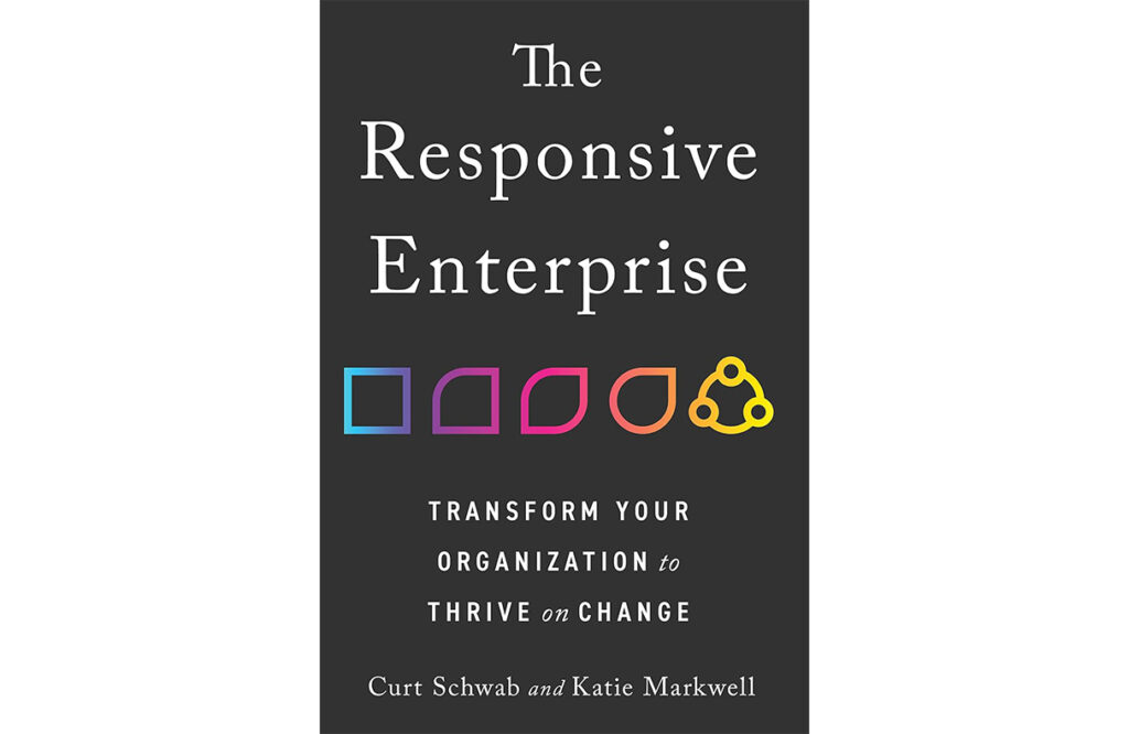 The Responsive Enterprise: Transform your organization to thrive on change Curt Schwab and Katie Markwelll